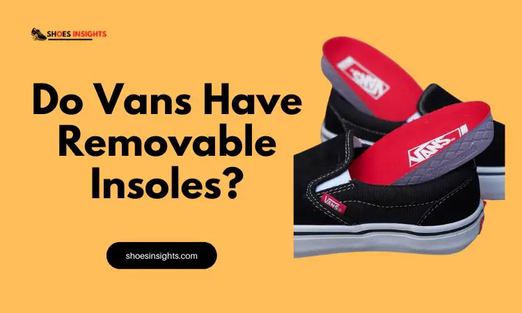Do Vans Have Removable Insoles? Quick Guide 2023