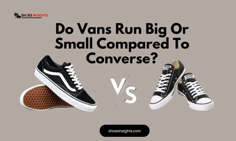 Do Vans Run Big Or Small Compared To Converse?