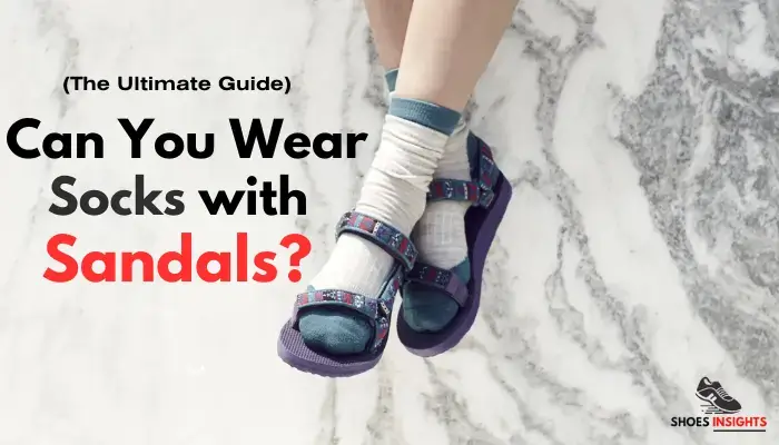 Can You Wear Socks With Sandals? The Ultimate Guide